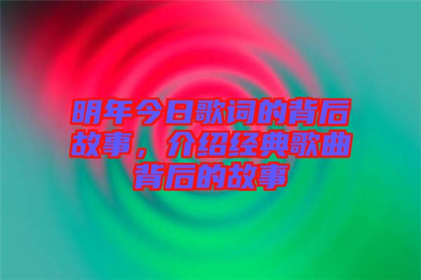 明年今日歌詞的背后故事，介紹經典歌曲背后的故事
