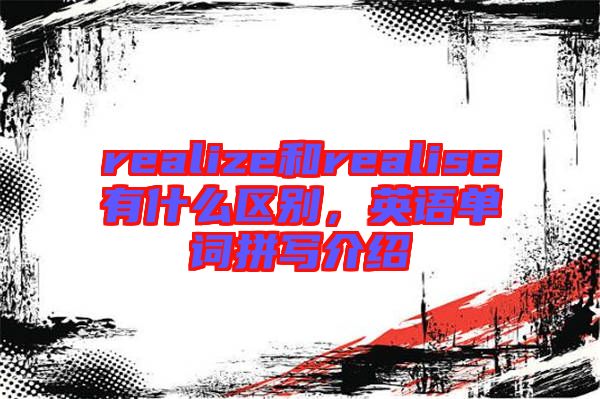 realize和realise有什么區(qū)別，英語單詞拼寫介紹