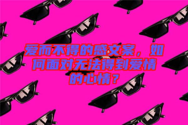 愛而不得的感文案，如何面對無法得到愛情的心情？