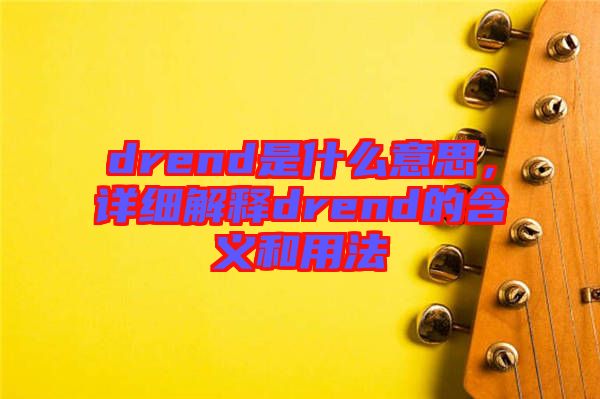 drend是什么意思，詳細解釋drend的含義和用法