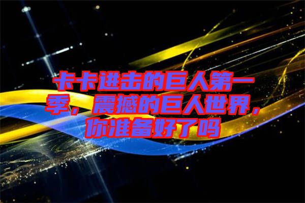 卡卡進擊的巨人第一季，震撼的巨人世界，你準備好了嗎