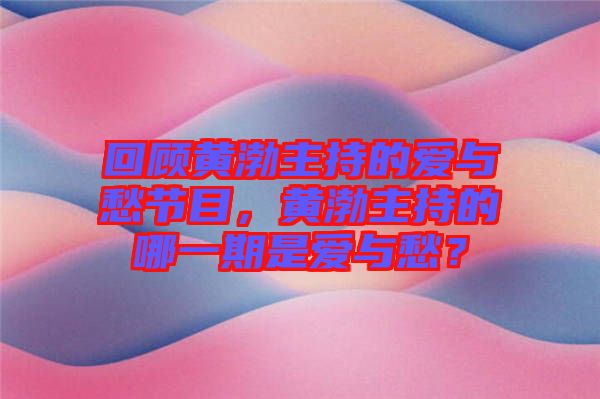 回顧黃渤主持的愛與愁節(jié)目，黃渤主持的哪一期是愛與愁？