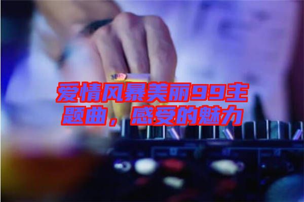愛(ài)情風(fēng)暴美麗99主題曲，感受的魅力