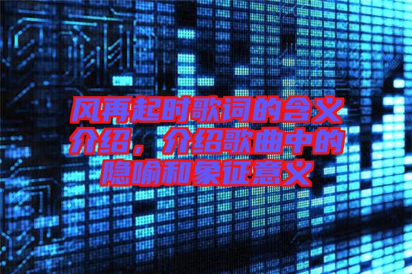 風(fēng)再起時歌詞的含義介紹，介紹歌曲中的隱喻和象征意義