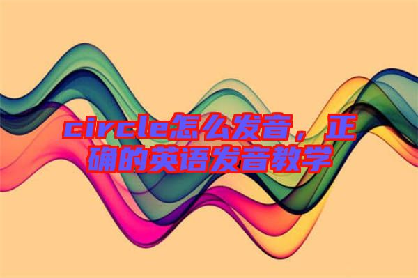 circle怎么發音，正確的英語發音教學