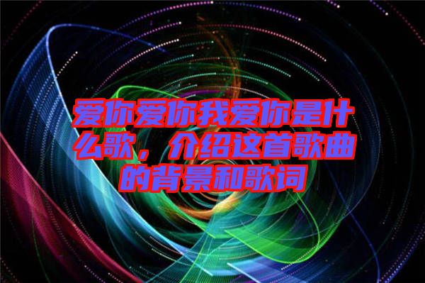 愛你愛你我愛你是什么歌，介紹這首歌曲的背景和歌詞