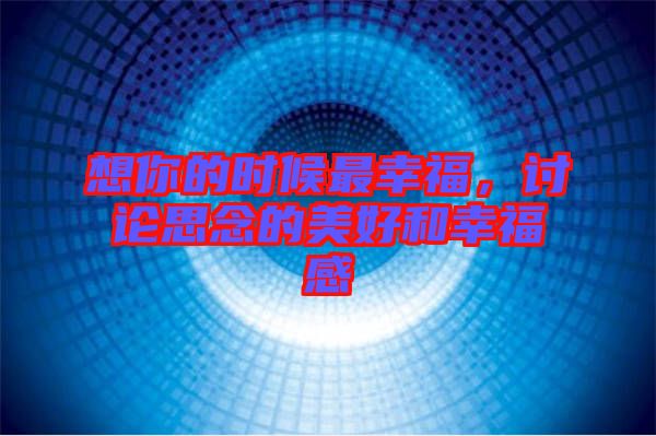 想你的時候最幸福，討論思念的美好和幸福感