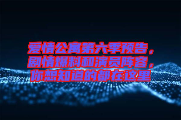 愛情公寓第六季預告，劇情爆料和演員陣容，你想知道的都在這里