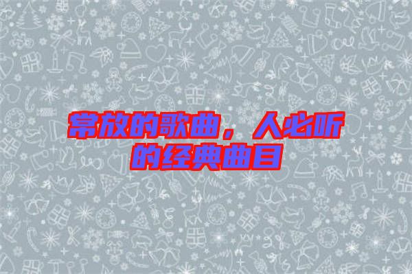 常放的歌曲，人必聽的經典曲目