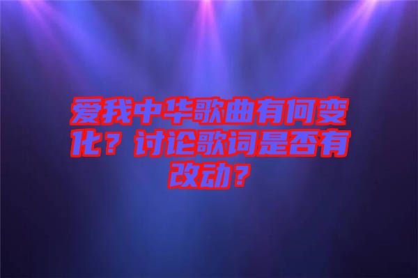 愛我中華歌曲有何變化？討論歌詞是否有改動？