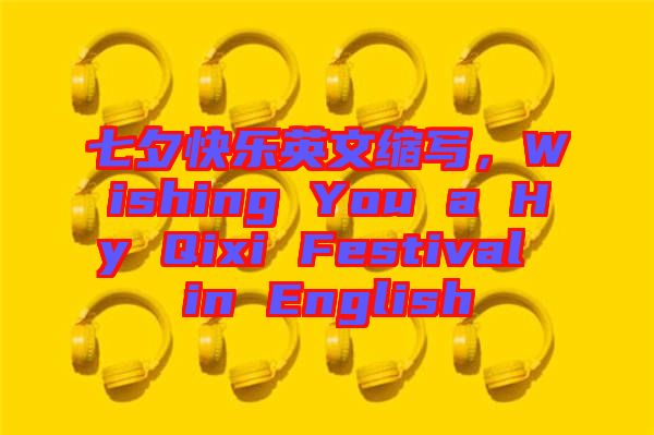 七夕快樂英文縮寫，Wishing You a Hy Qixi Festival in English