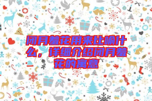 閉月羞花用來(lái)比喻什么，詳細(xì)介紹閉月羞花的寓意