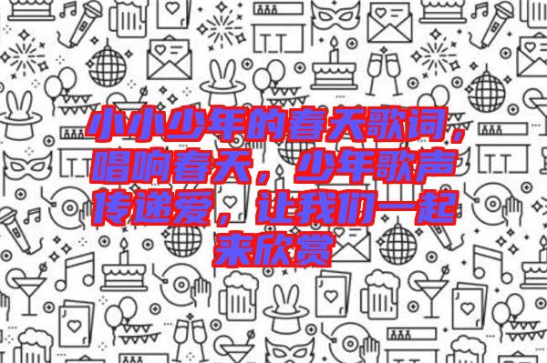 小小少年的春天歌詞，唱響春天，少年歌聲傳遞愛，讓我們一起來欣賞