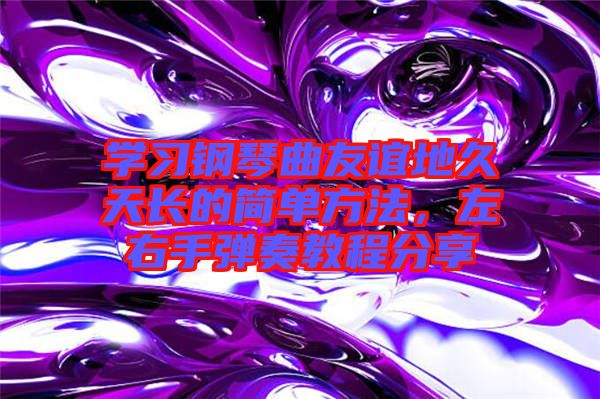 學習鋼琴曲友誼地久天長的簡單方法，左右手彈奏教程分享
