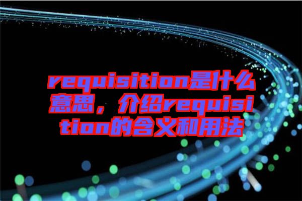 requisition是什么意思，介紹requisition的含義和用法