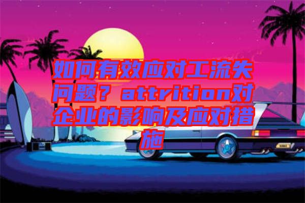 如何有效應對工流失問題？attrition對企業的影響及應對措施