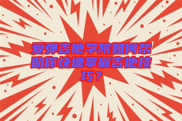 愛(ài)彈吉他學(xué)院如何幫助你快速掌握吉他技巧？