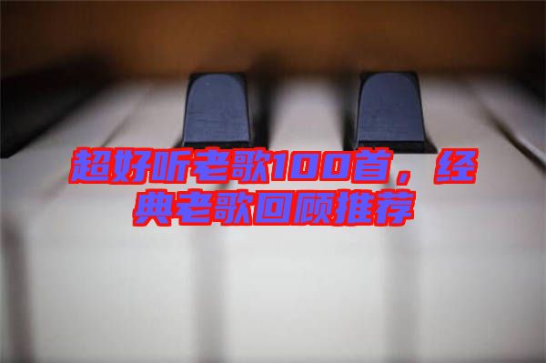 超好聽老歌100首，經典老歌回顧推薦