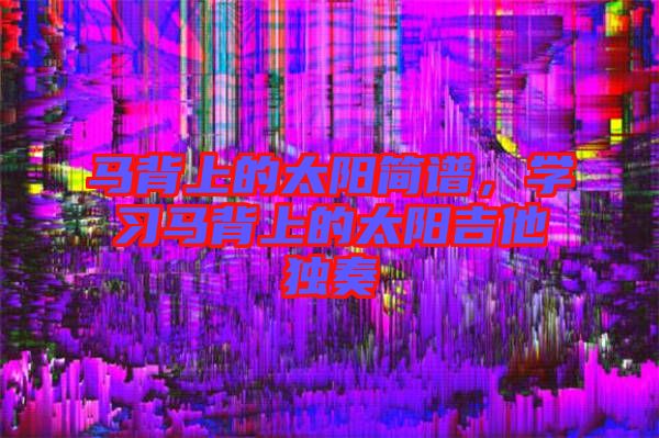 馬背上的太陽簡譜，學習馬背上的太陽吉他獨奏