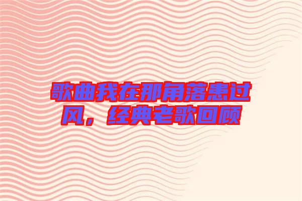 歌曲我在那角落患過風，經典老歌回顧