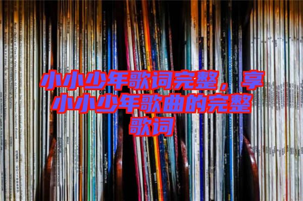 小小少年歌詞完整，享小小少年歌曲的完整歌詞