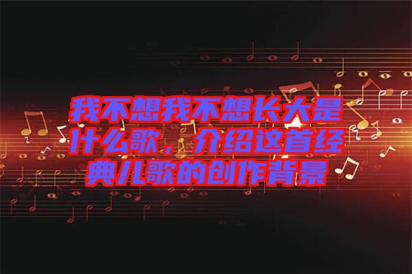 我不想我不想長大是什么歌，介紹這首經典兒歌的創作背景