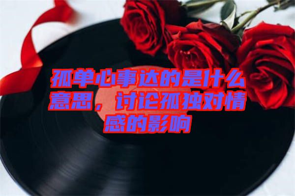 孤單心事達(dá)的是什么意思，討論孤獨(dú)對(duì)情感的影響
