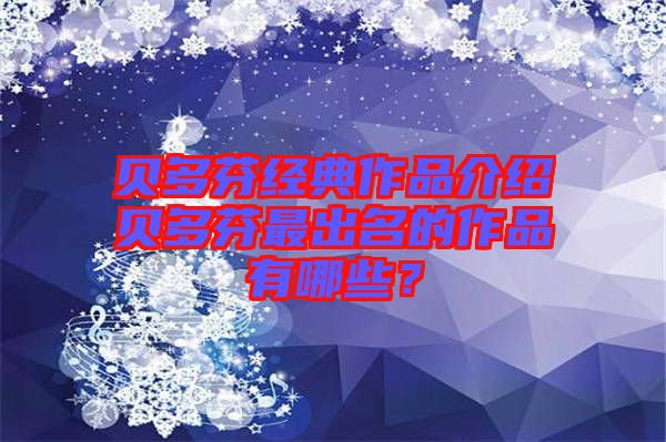 貝多芬經典作品介紹貝多芬最出名的作品有哪些？