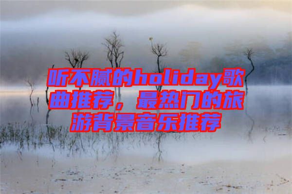 聽(tīng)不膩的holiday歌曲推薦，最熱門(mén)的旅游背景音樂(lè)推薦