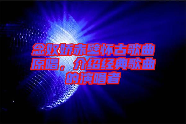 念奴嬌赤壁懷古歌曲原唱，介紹經(jīng)典歌曲的演唱者