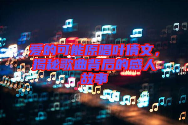 愛的可能原唱葉倩文，揭秘歌曲背后的感人故事