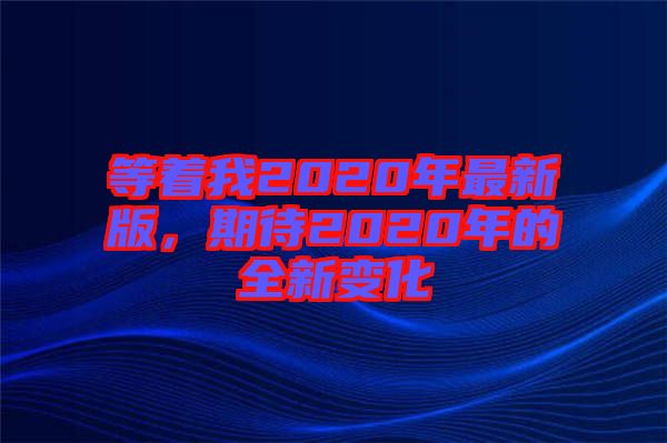 等著我2020年最新版，期待2020年的全新變化