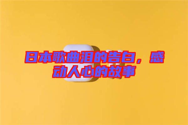 日本歌曲淚的告白，感動人心的故事