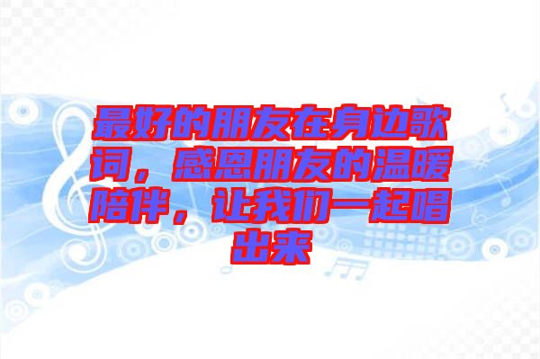 最好的朋友在身邊歌詞，感恩朋友的溫暖陪伴，讓我們一起唱出來(lái)