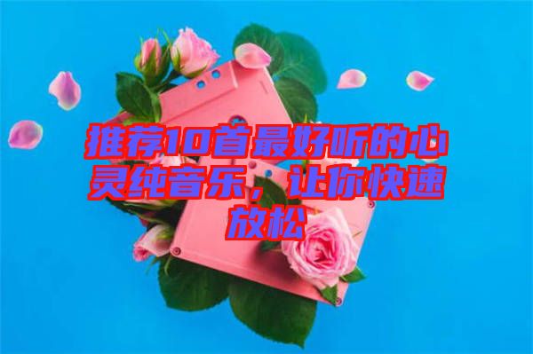 推薦10首最好聽的心靈純音樂，讓你快速放松