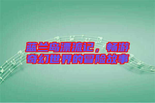 藍蘭島漂流記，暢游奇幻世界的冒險故事