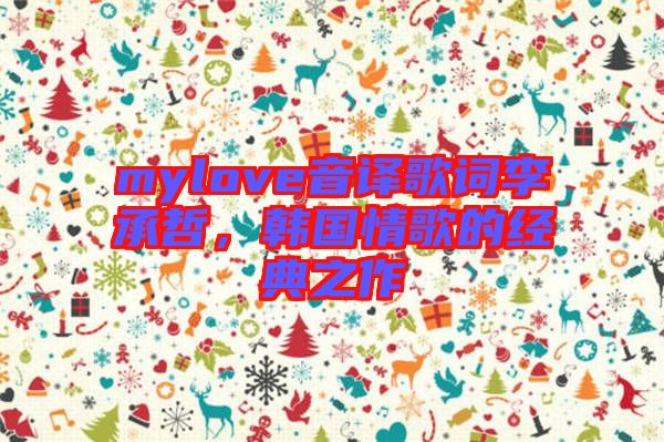mylove音譯歌詞李承哲，韓國情歌的經典之作