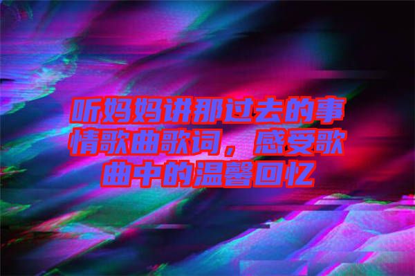 聽媽媽講那過(guò)去的事情歌曲歌詞，感受歌曲中的溫馨回憶