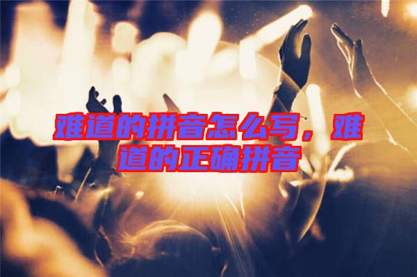 難道的拼音怎么寫，難道的正確拼音
