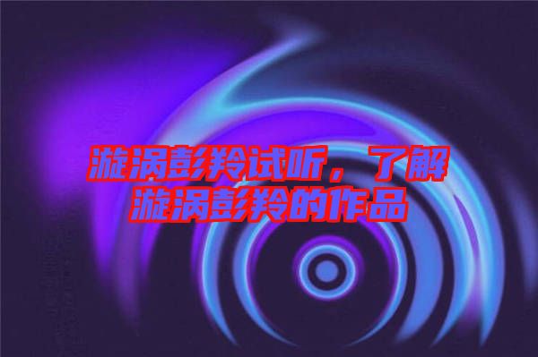 漩渦彭羚試聽，了解漩渦彭羚的作品