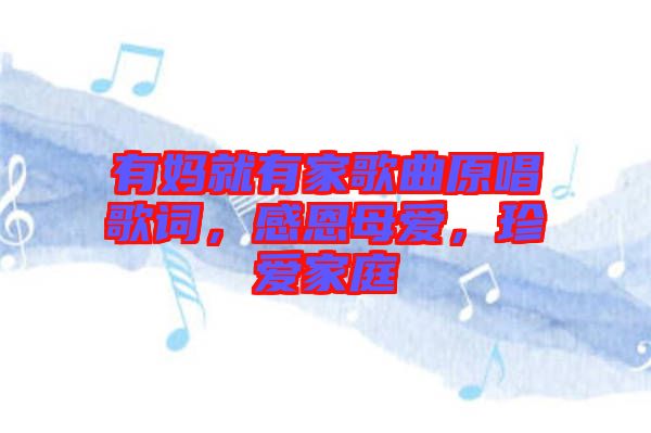 有媽就有家歌曲原唱歌詞，感恩母愛，珍愛家庭