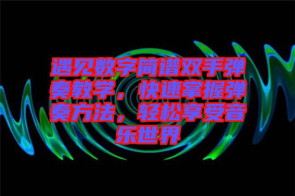 遇見(jiàn)數(shù)字簡(jiǎn)譜雙手彈奏教學(xué)，快速掌握彈奏方法，輕松享受音樂(lè)世界