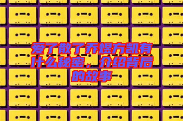 愛了散了喬煜方凱有什么秘密，介紹背后的故事