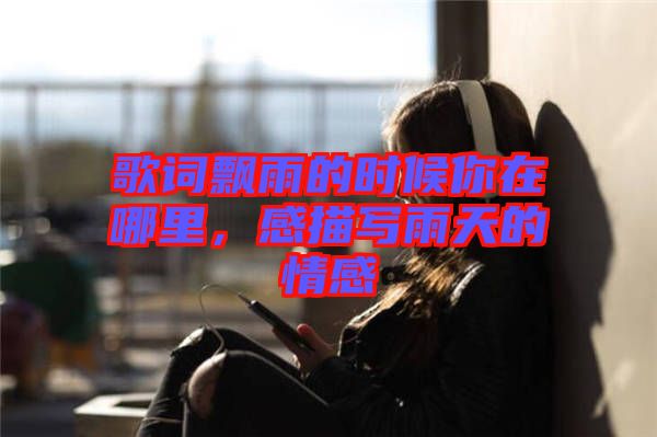 歌詞飄雨的時候你在哪里，感描寫雨天的情感