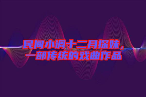 民間小調十二月探妹，一部傳統的戲曲作品
