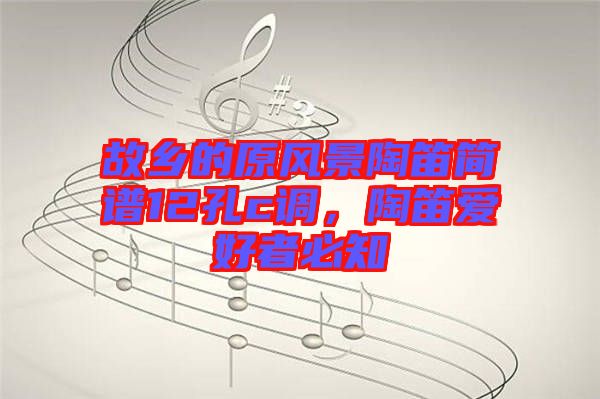 故鄉的原風景陶笛簡譜12孔c調，陶笛愛好者必知