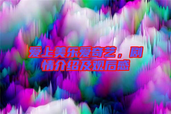 愛上美樂愛奇藝，劇情介紹及觀后感