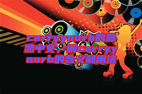 carryyourb的意思中文，解carryyourb的含義和用法