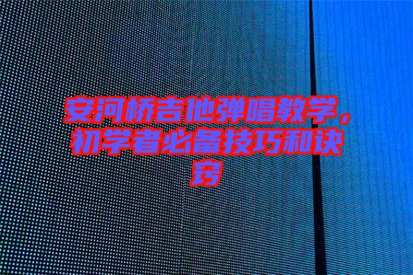 安河橋吉他彈唱教學(xué)，初學(xué)者必備技巧和訣竅