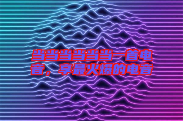 當當當當當當一首電音，享最火爆的電音